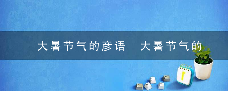 大暑节气的彦语 大暑节气的谚语有什么